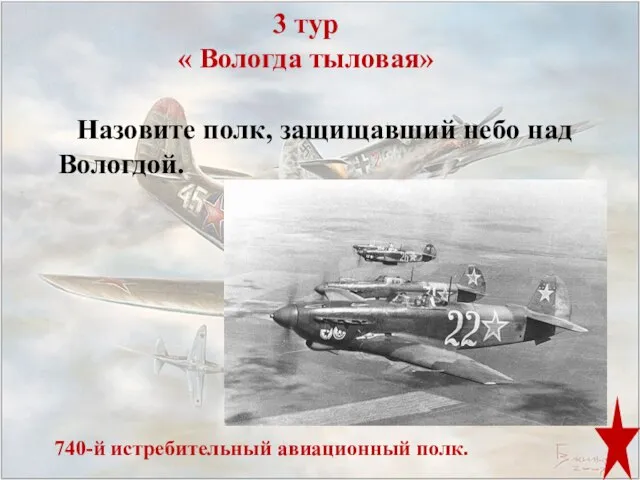 3 тур « Вологда тыловая» Назовите полк, защищавший небо над Вологдой. 740-й истребительный авиационный полк.