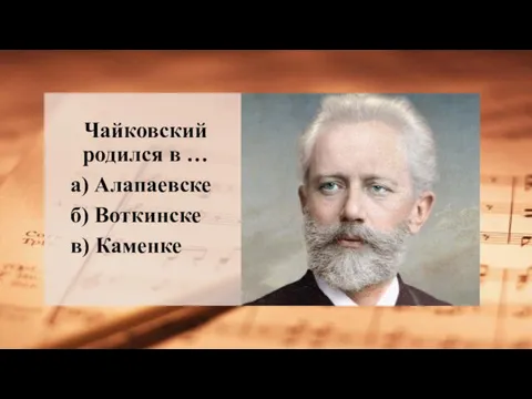 Чайковский родился в … а) Алапаевске б) Воткинске в) Каменке