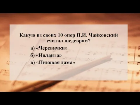 Какую из своих 10 опер П.И. Чайковский считал шедевром? а) «Черевички» б) «Иоланта» в) «Пиковая дама»