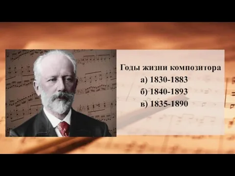 Годы жизни композитора а) 1830-1883 б) 1840-1893 в) 1835-1890