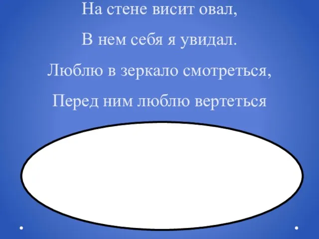 На стене висит овал, В нем себя я увидал. Люблю в