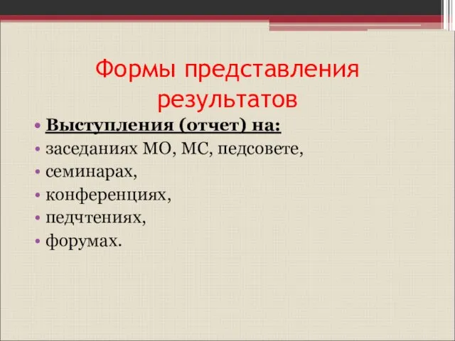 Формы представления результатов Выступления (отчет) на: заседаниях МО, МС, педсовете, семинарах, конференциях, педчтениях, форумах.