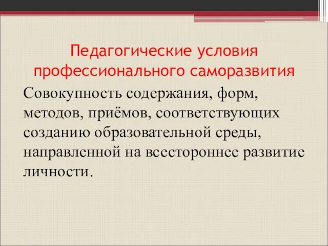 Педагогические условия профессионального саморазвития Совокупность содержания, форм, методов, приёмов, соответствующих созданию