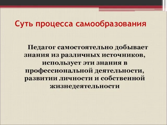 Суть процесса самообразования Педагог самостоятельно добывает знания из различных источников, использует