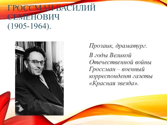 ГРОССМАН ВАСИЛИЙ СЕМЕНОВИЧ (1905-1964). Прозаик, драматург. В годы Великой Отечественной войны