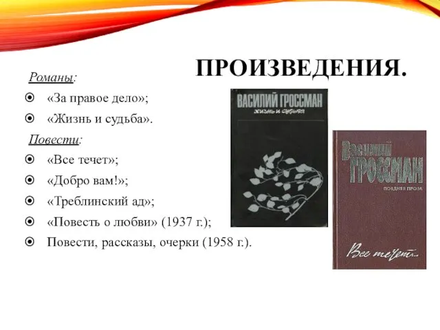 ПРОИЗВЕДЕНИЯ. Романы: «За правое дело»; «Жизнь и судьба». Повести: «Все течет»;