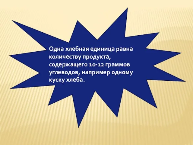 Одна хлебная единица равна количеству продукта, содержащего 10-12 граммов углеводов, например одному куску хлеба.