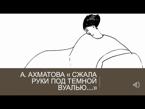 А. АХМАТОВА « СЖАЛА РУКИ ПОД ТЕМНОЙ ВУАЛЬЮ…»