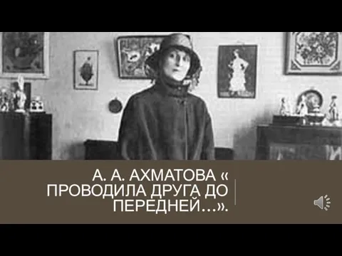 А. А. АХМАТОВА « ПРОВОДИЛА ДРУГА ДО ПЕРЕДНЕЙ…».