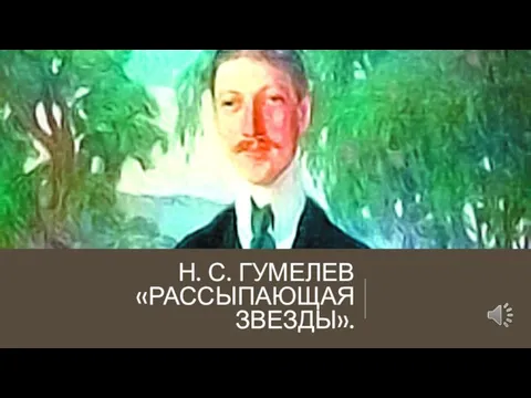 Н. С. ГУМЕЛЕВ «РАССЫПАЮЩАЯ ЗВЕЗДЫ».