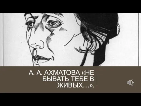 А. А. АХМАТОВА «НЕ БЫВАТЬ ТЕБЕ В ЖИВЫХ…».