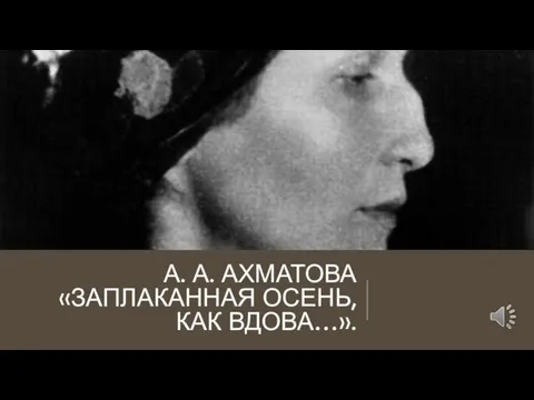 А. А. АХМАТОВА «ЗАПЛАКАННАЯ ОСЕНЬ, КАК ВДОВА…».