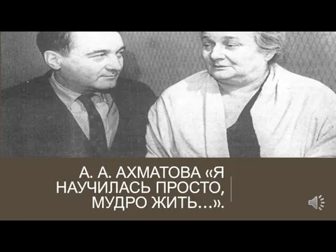 А. А. АХМАТОВА «Я НАУЧИЛАСЬ ПРОСТО, МУДРО ЖИТЬ…».