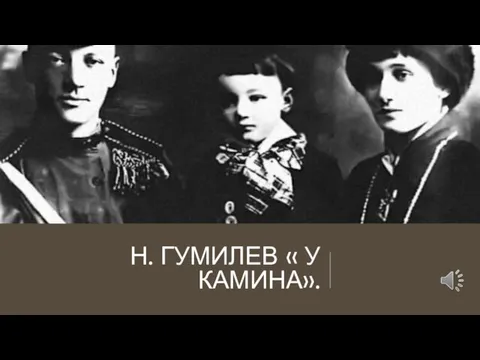 Н. ГУМИЛЕВ « У КАМИНА».