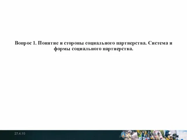 Вопрос 1. Понятие и стороны социального партнерства. Система и формы социального партнерства. 27.4.10