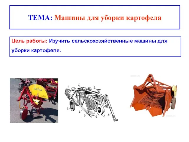 ТЕМА: Машины для уборки картофеля Цель работы: Изучить сельскохозяйственные машины для уборки картофеля.