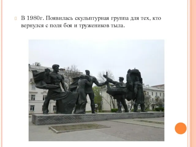 В 1980г. Появилась скульптурная группа для тех, кто вернулся с поля боя и тружеников тыла.