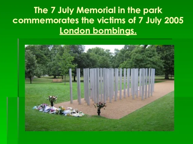 The 7 July Memorial in the park commemorates the victims of 7 July 2005 London bombings.