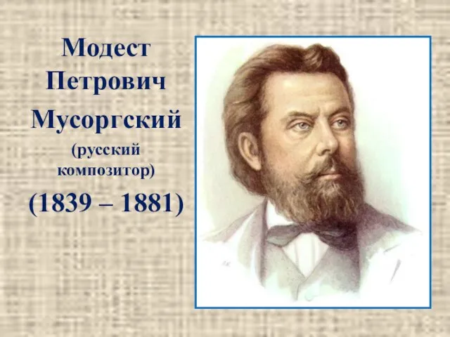 Модест Петрович Мусоргский (русский композитор) (1839 – 1881)