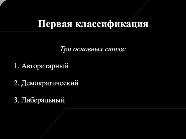 Три основных стиля: 1. Авторитарный 2. Демократический 3. Либеральный Первая классификация