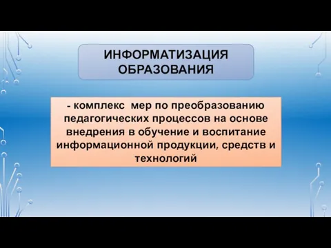 ИНФОРМАТИЗАЦИЯ ОБРАЗОВАНИЯ - комплекс мер по преобразованию педагогических процессов на основе