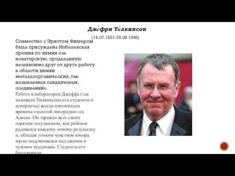 Дже́фри Уи́лкинсон (14.07.1921-25.09.1996) Совместно с Эрнстом Фишером была присуждена Нобелевская премия