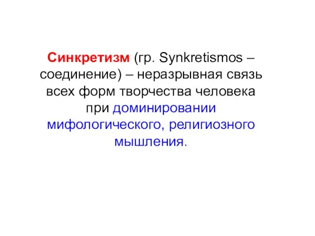 Синкретизм (гр. Synkretismos –соединение) – неразрывная связь всех форм творчества человека при доминировании мифологического, религиозного мышления.