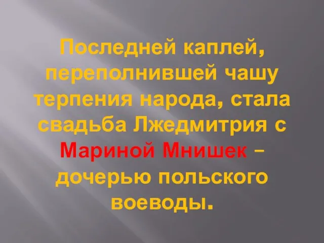 Последней каплей, переполнившей чашу терпения народа, стала свадьба Лжедмитрия с Мариной Мнишек – дочерью польского воеводы.