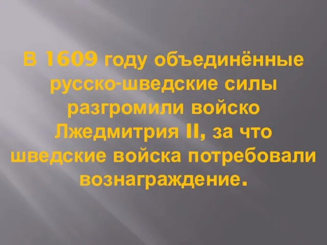 В 1609 году объединённые русско-шведские силы разгромили войско Лжедмитрия II, за что шведские войска потребовали вознаграждение.