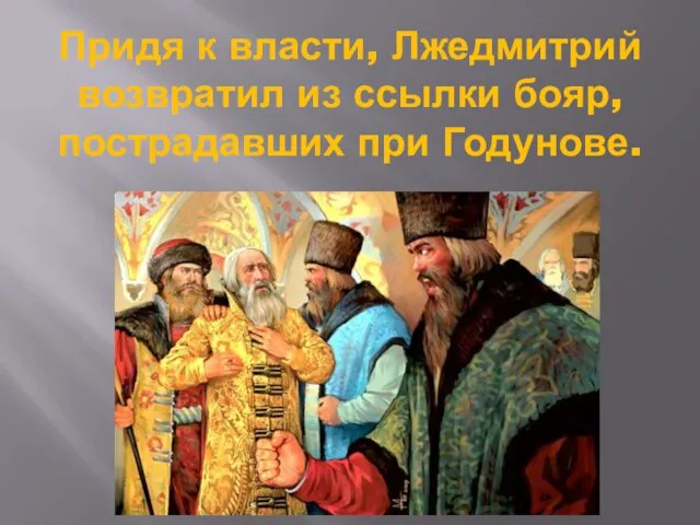 Придя к власти, Лжедмитрий возвратил из ссылки бояр, пострадавших при Годунове.