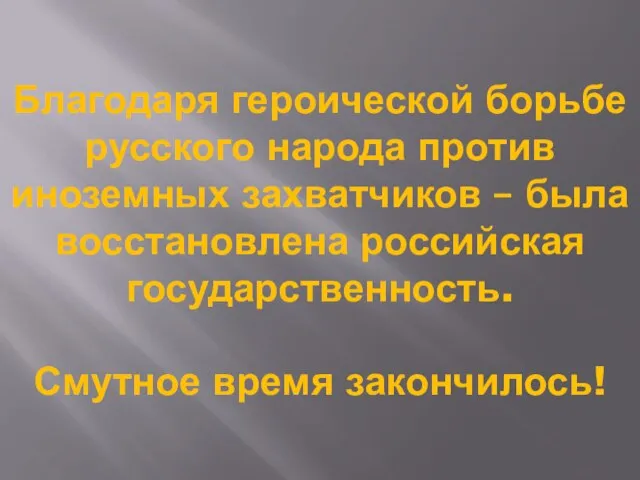 Благодаря героической борьбе русского народа против иноземных захватчиков – была восстановлена российская государственность. Смутное время закончилось!