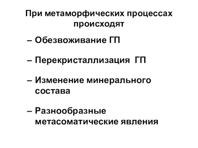 При метаморфических процессах происходят Обезвоживание ГП Перекристаллизация ГП Изменение минерального состава Разнообразные метасоматические явления