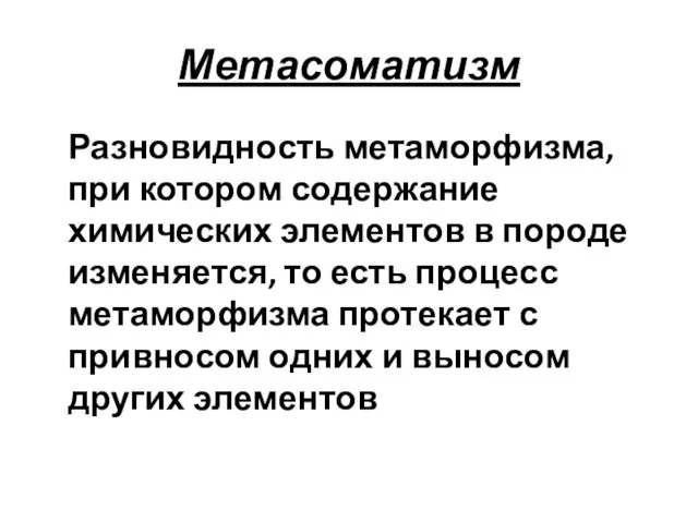 Метасоматизм Разновидность метаморфизма, при котором содержание химических элементов в породе изменяется,