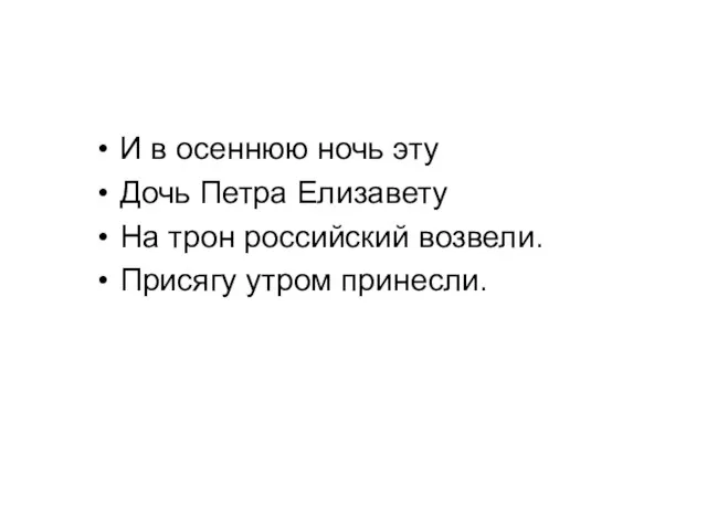 И в осеннюю ночь эту Дочь Петра Елизавету На трон российский возвели. Присягу утром принесли.