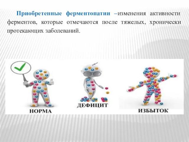 Приобретенные ферментопатии –изменения активности ферментов, которые отмечаются после тяжелых, хронически протекающих заболеваний.