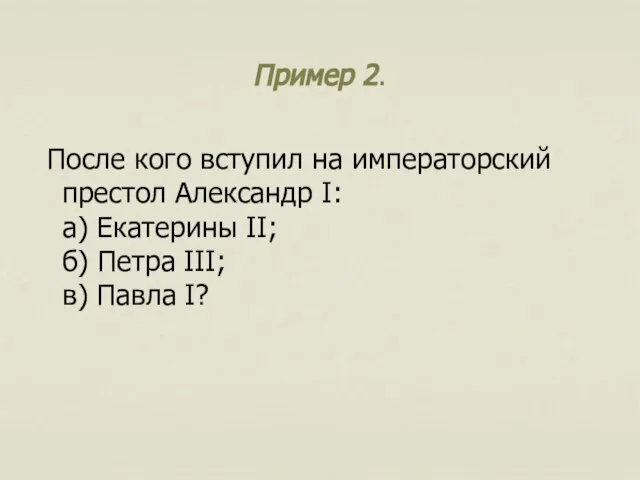 Пример 2. После кого вступил на императорский престол Александр I: а)