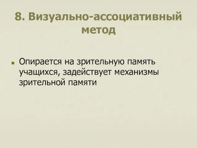 8. Визуально-ассоциативный метод Опирается на зрительную память учащихся, задействует механизмы зрительной памяти