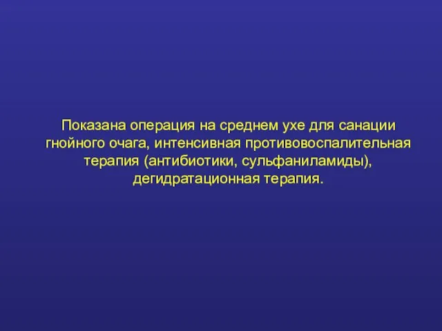 Показана операция на среднем ухе для санации гнойного очага, интенсивная противовоспалительная терапия (антибиотики, сульфаниламиды), дегидратационная терапия.