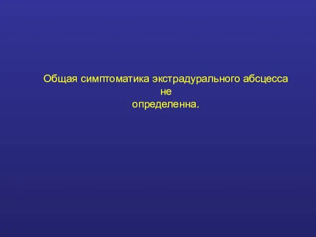 Общая симптоматика экстрадурального абсцесса не определенна.