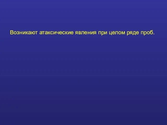 Возникают атаксические явления при целом ряде проб.