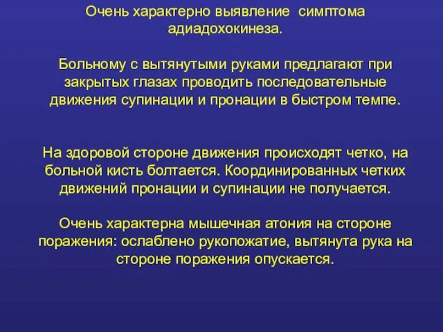 Очень характерно выявление симптома адиадохокинеза. Больному с вытянутыми руками предлагают при