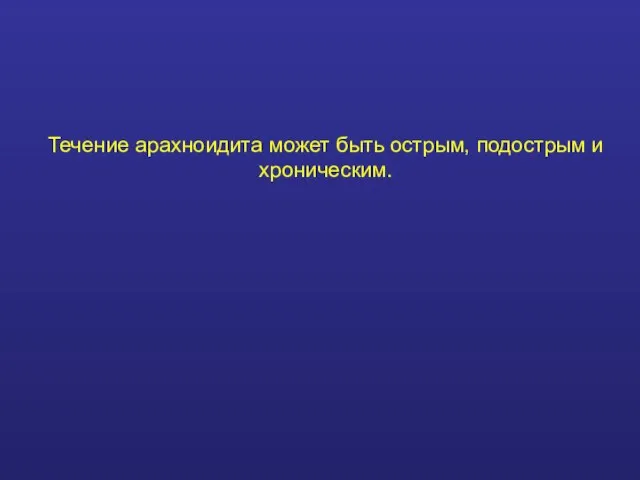 Течение арахноидита может быть острым, подострым и хроническим.