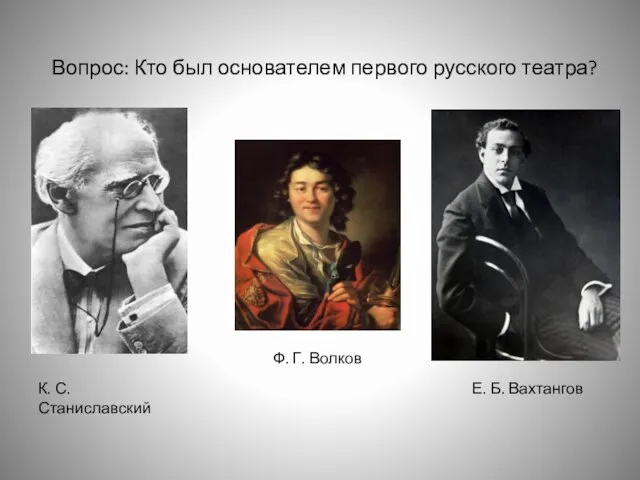 Вопрос: Кто был основателем первого русского театра? К. С. Станиславский Ф. Г. Волков Е. Б. Вахтангов