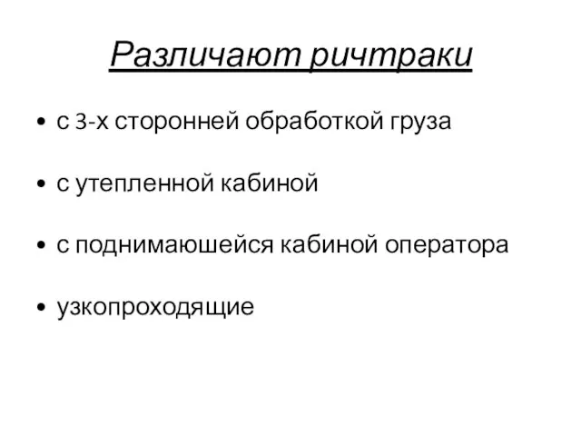 Различают ричтраки с 3-х сторонней обработкой груза с утепленной кабиной с поднимаюшейся кабиной оператора узкопроходящие