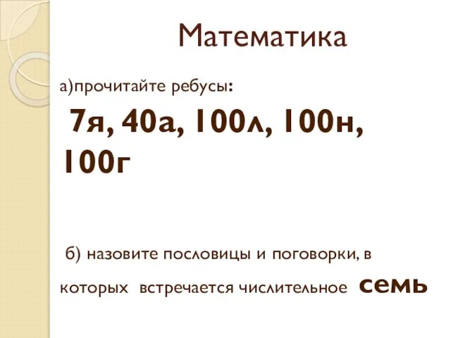 Математика а)прочитайте ребусы: 7я, 40а, 100л, 100н, 100г б) назовите пословицы