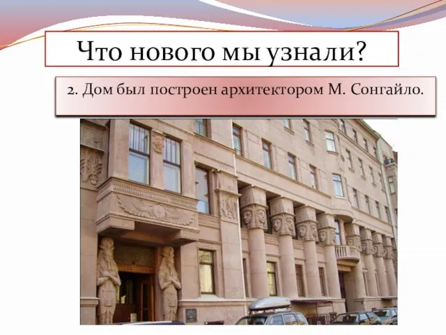 2. Дом был построен архитектором М. Сонгайло. Что нового мы узнали?