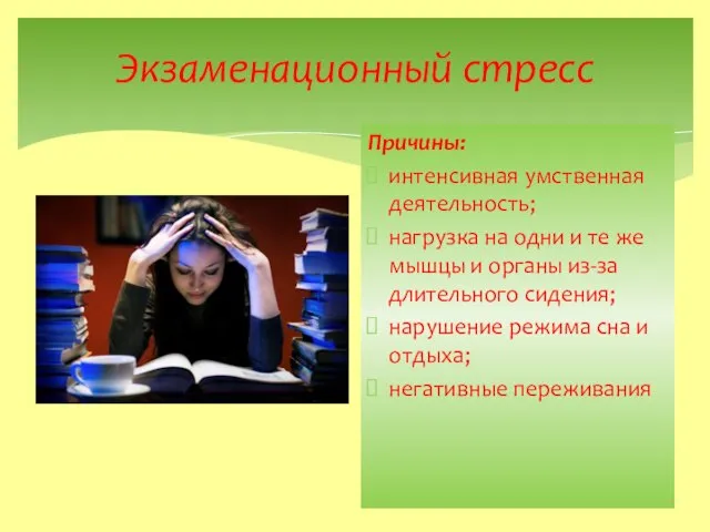 Экзаменационный стресс Причины: интенсивная умственная деятельность; нагрузка на одни и те