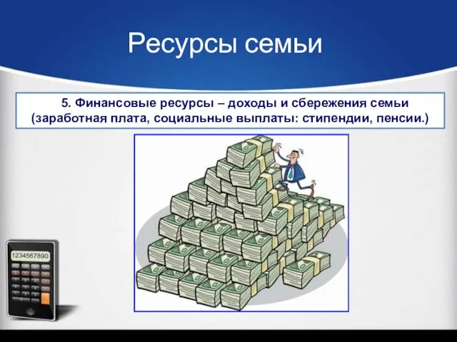 Ресурсы семьи 5. Финансовые ресурсы – доходы и сбережения семьи (заработная плата, социальные выплаты: стипендии, пенсии.)