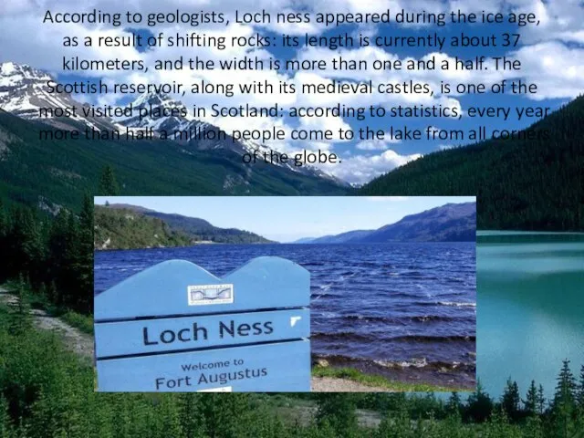 According to geologists, Loch ness appeared during the ice age, as