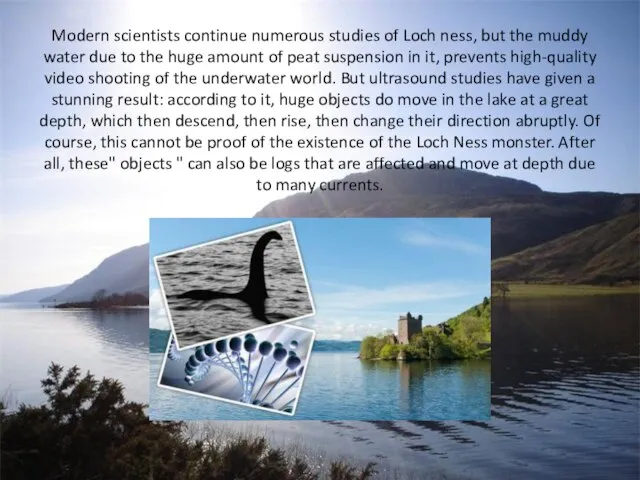 Modern scientists continue numerous studies of Loch ness, but the muddy